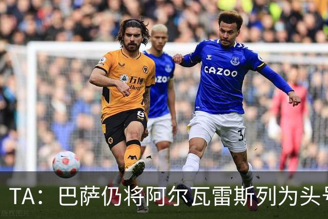 TA：巴萨仍将阿尔瓦雷斯列为头号引援目标，但球队非常欣赏凯恩